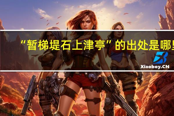 “暂梯堤石上津亭”的出处是哪里