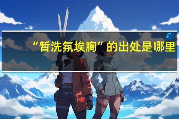 “暂洗氛埃胸”的出处是哪里