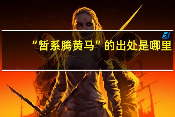 “暂系腾黄马”的出处是哪里