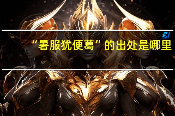“暑服犹便葛”的出处是哪里