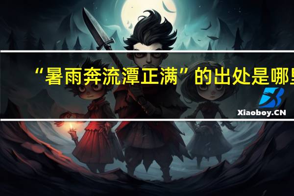 “暑雨奔流潭正满”的出处是哪里