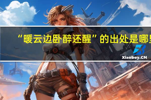 “暖云边卧醉还醒”的出处是哪里