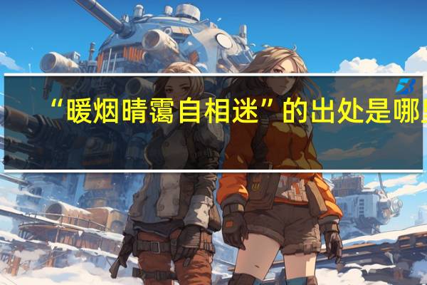 “暖烟晴霭自相迷”的出处是哪里