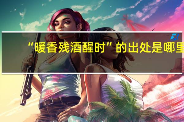 “暖香残酒醒时”的出处是哪里