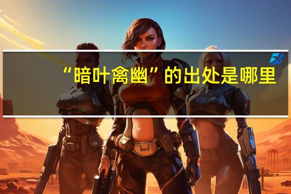 “暗叶禽幽”的出处是哪里