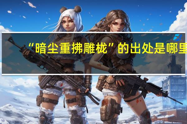 “暗尘重拂雕栊”的出处是哪里