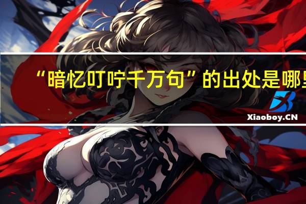 “暗忆叮咛千万句”的出处是哪里