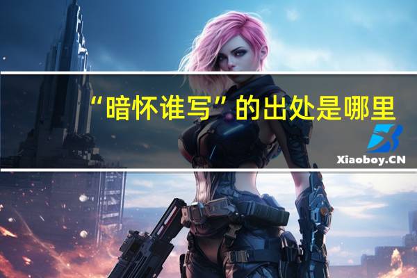 “暗怀谁写”的出处是哪里