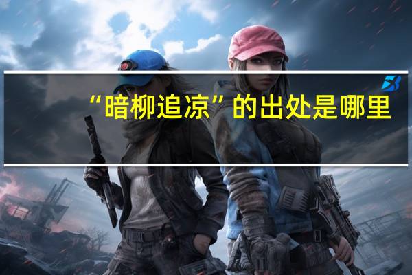 “暗柳追凉”的出处是哪里