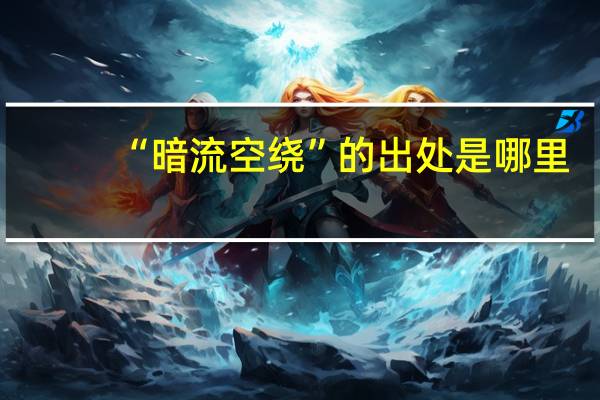 “暗流空绕”的出处是哪里
