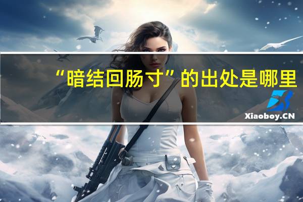“暗结回肠寸”的出处是哪里