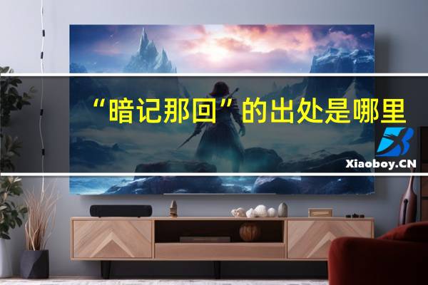 “暗记那回”的出处是哪里