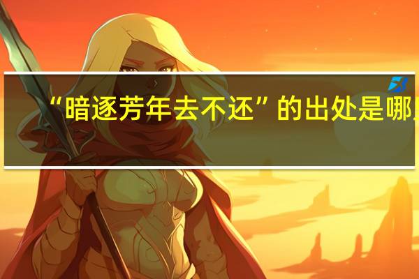 “暗逐芳年去不还”的出处是哪里