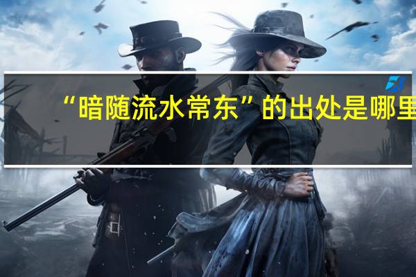 “暗随流水常东”的出处是哪里