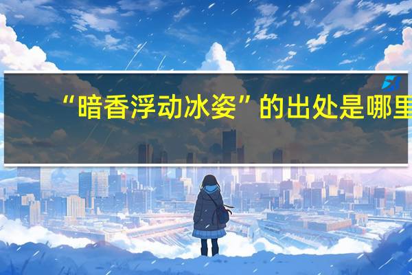 “暗香浮动冰姿”的出处是哪里
