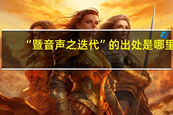 “暨音声之迭代”的出处是哪里