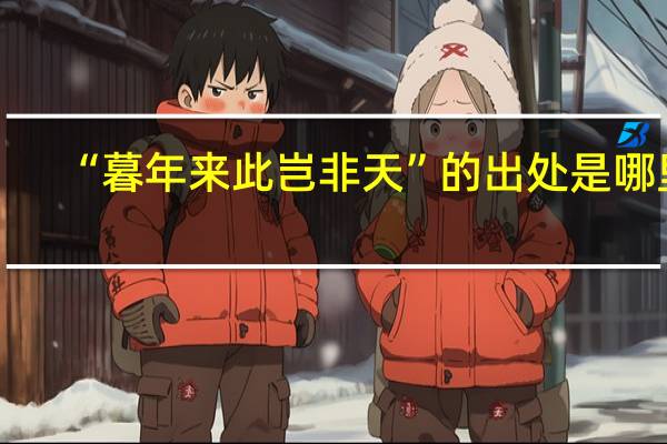 “暮年来此岂非天”的出处是哪里