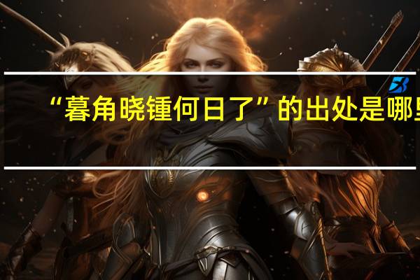 “暮角晓锺何日了”的出处是哪里
