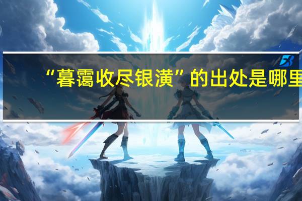 “暮霭收尽银潢”的出处是哪里