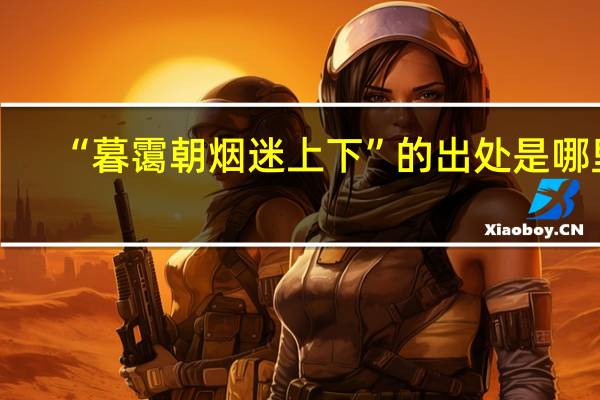 “暮霭朝烟迷上下”的出处是哪里