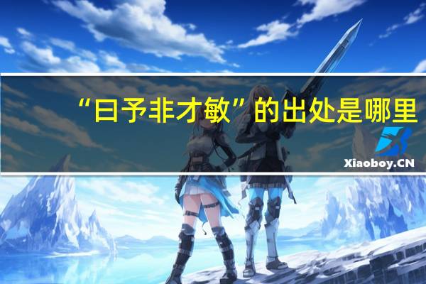 “曰予非才敏”的出处是哪里