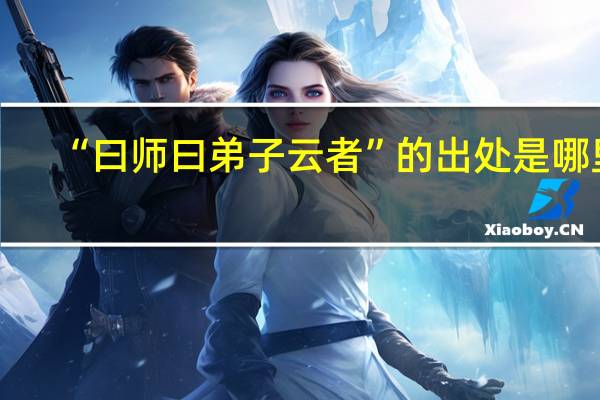 “曰师曰弟子云者”的出处是哪里