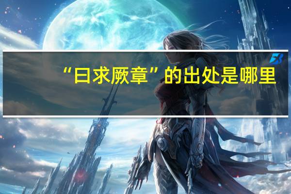 “曰求厥章”的出处是哪里