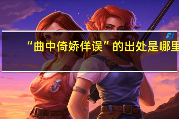 “曲中倚娇佯误”的出处是哪里