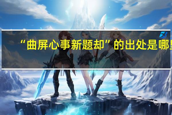 “曲屏心事新题却”的出处是哪里