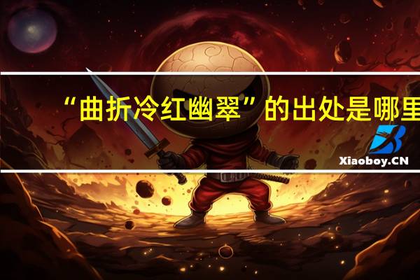 “曲折冷红幽翠”的出处是哪里