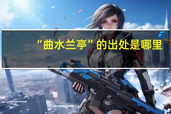 “曲水兰亭”的出处是哪里