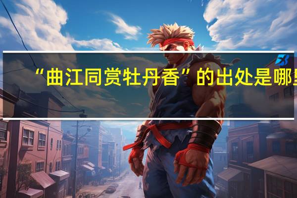 “曲江同赏牡丹香”的出处是哪里