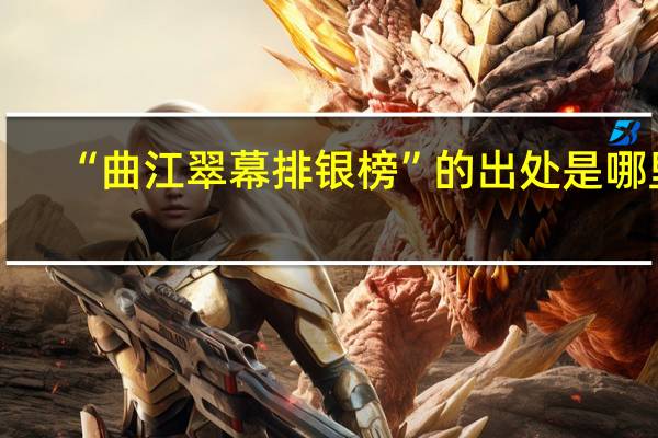 “曲江翠幕排银榜”的出处是哪里
