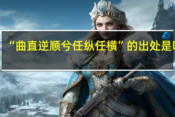 “曲直逆顺兮任纵任横”的出处是哪里