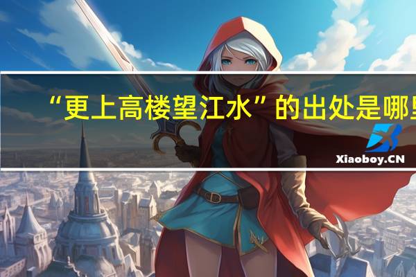 “更上高楼望江水”的出处是哪里