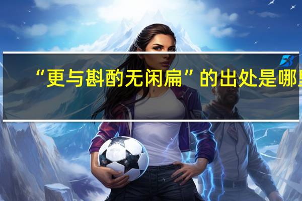 “更与斟酌无闲扁”的出处是哪里