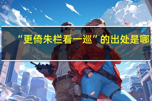 “更倚朱栏看一巡”的出处是哪里