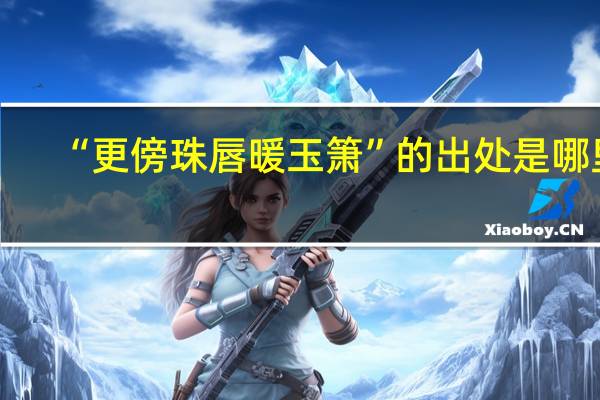 “更傍珠唇暖玉箫”的出处是哪里