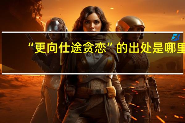 “更向仕途贪恋”的出处是哪里