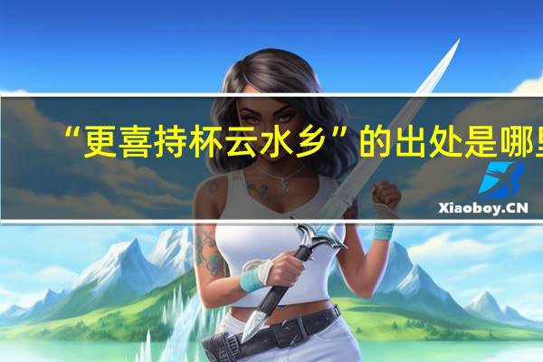 “更喜持杯云水乡”的出处是哪里