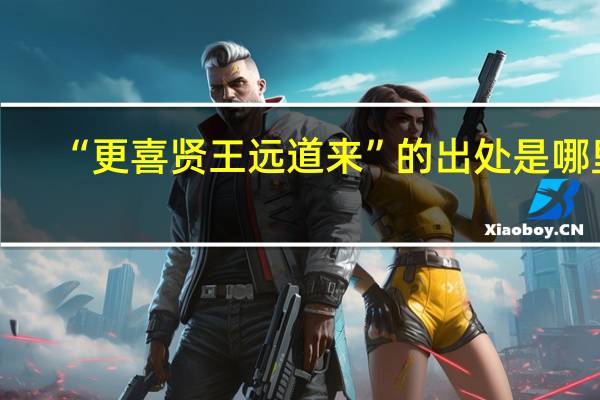 “更喜贤王远道来”的出处是哪里