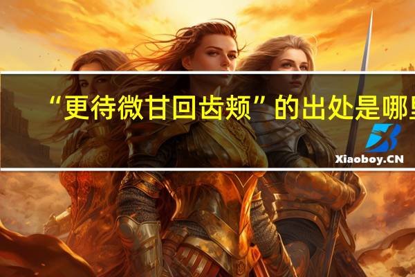 “更待微甘回齿颊”的出处是哪里