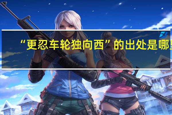 “更忍车轮独向西”的出处是哪里