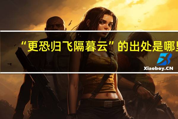“更恐归飞隔暮云”的出处是哪里