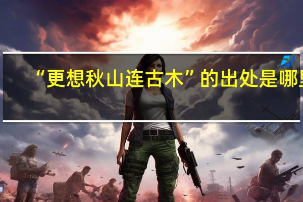 “更想秋山连古木”的出处是哪里