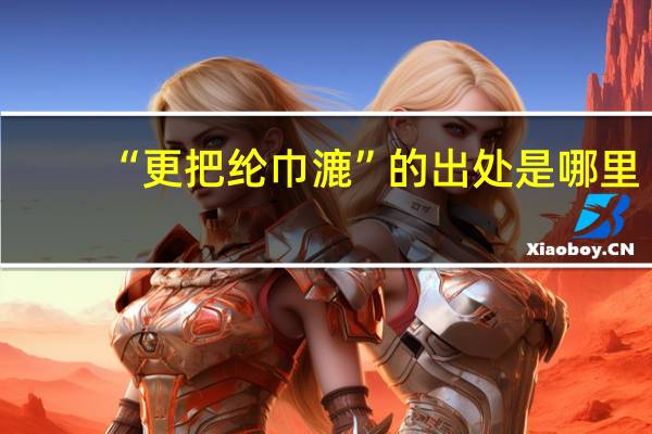 “更把纶巾漉”的出处是哪里
