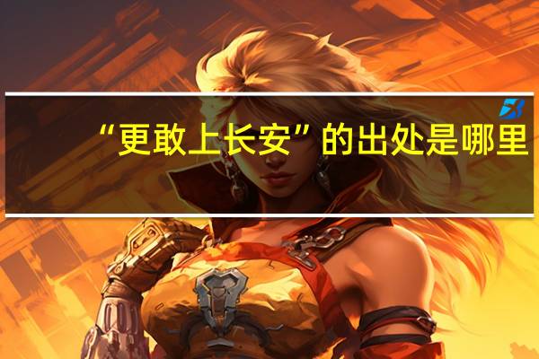 “更敢上长安”的出处是哪里