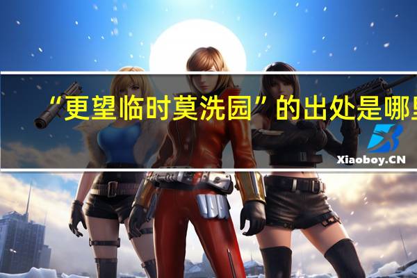 “更望临时莫洗园”的出处是哪里