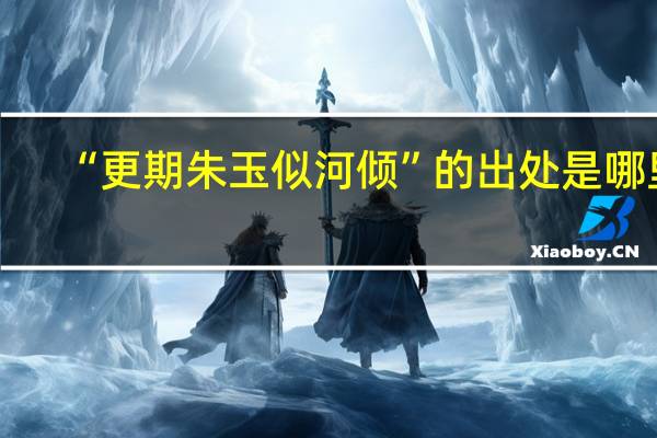 “更期朱玉似河倾”的出处是哪里