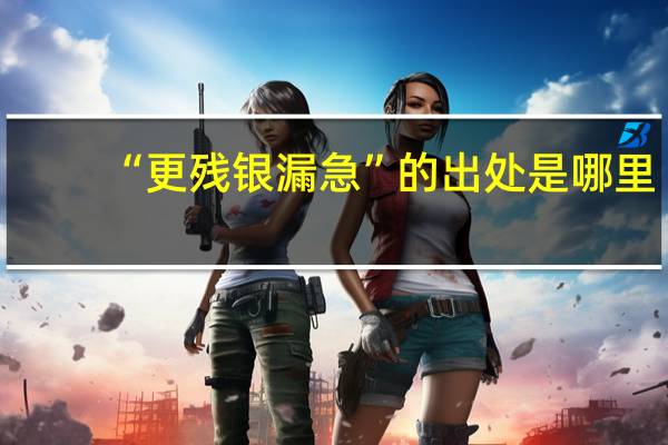 “更残银漏急”的出处是哪里